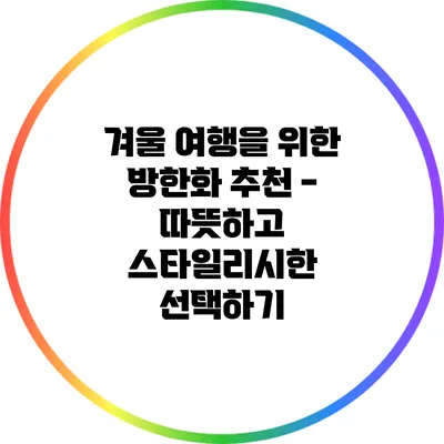 겨울 여행을 위한 방한화 추천 - 따뜻하고 스타일리시한 선택하기