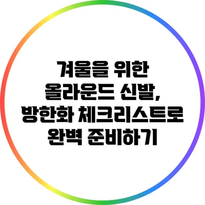 겨울을 위한 올라운드 신발, 방한화 체크리스트로 완벽 준비하기