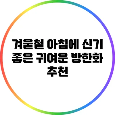 겨울철 아침에 신기 좋은 귀여운 방한화 추천