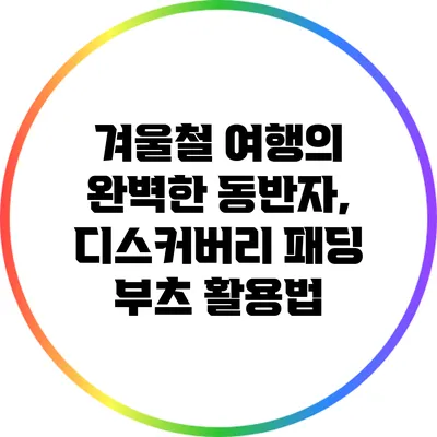 겨울철 여행의 완벽한 동반자, 디스커버리 패딩 부츠 활용법