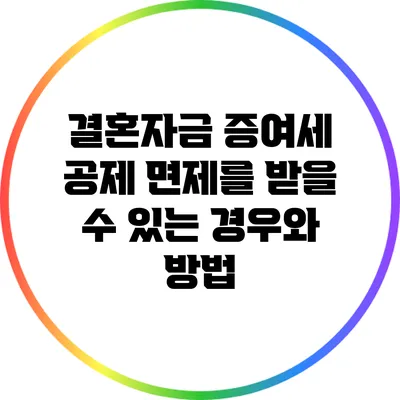 결혼자금 증여세 공제: 면제를 받을 수 있는 경우와 방법