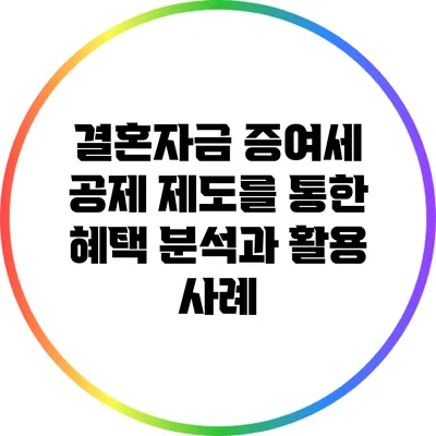 결혼자금 증여세 공제 제도를 통한 혜택 분석과 활용 사례