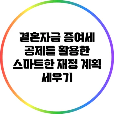 결혼자금 증여세 공제를 활용한 스마트한 재정 계획 세우기