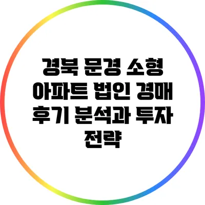 경북 문경 소형 아파트 법인 경매 후기 분석과 투자 전략
