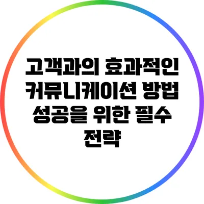 고객과의 효과적인 커뮤니케이션 방법: 성공을 위한 필수 전략