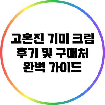 고혼진 기미 크림 후기 및 구매처 완벽 가이드