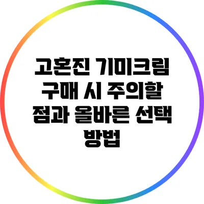 고혼진 기미크림 구매 시 주의할 점과 올바른 선택 방법