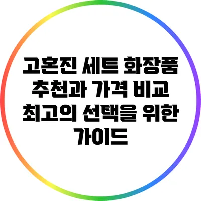 고혼진 세트 화장품 추천과 가격 비교: 최고의 선택을 위한 가이드