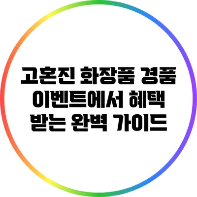 고혼진 화장품 경품 이벤트에서 혜택 받는 완벽 가이드