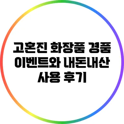 고혼진 화장품 경품 이벤트와 내돈내산 사용 후기