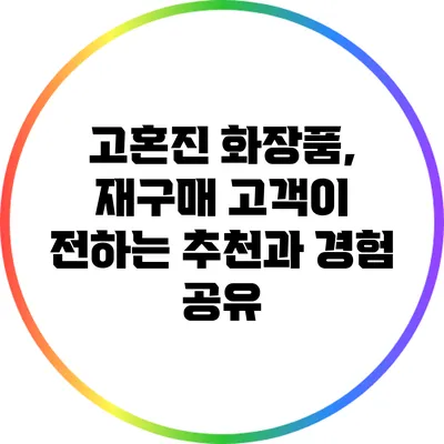 고혼진 화장품, 재구매 고객이 전하는 추천과 경험 공유