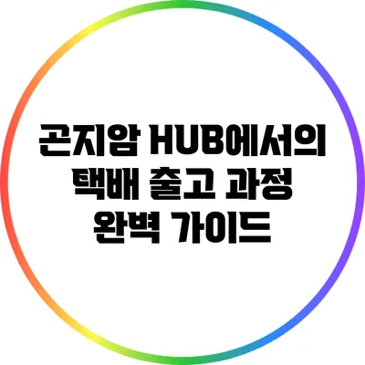 곤지암 HUB에서의 택배 출고 과정 완벽 가이드