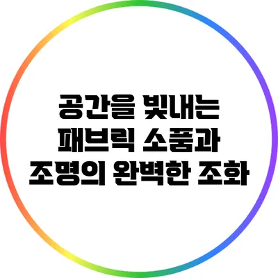 공간을 빛내는 패브릭 소품과 조명의 완벽한 조화