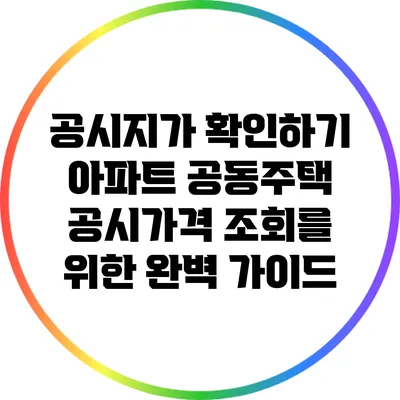 공시지가 확인하기: 아파트 공동주택 공시가격 조회를 위한 완벽 가이드