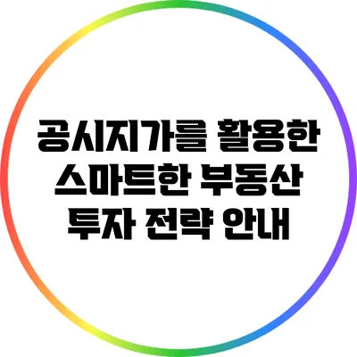 공시지가를 활용한 스마트한 부동산 투자 전략 안내