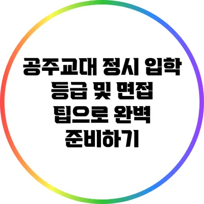 공주교대 정시 입학: 등급 및 면접 팁으로 완벽 준비하기