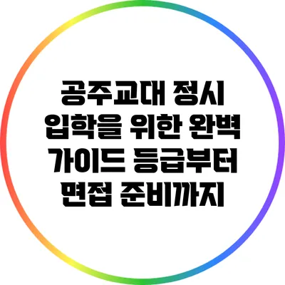 공주교대 정시 입학을 위한 완벽 가이드: 등급부터 면접 준비까지