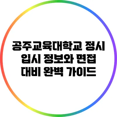 공주교육대학교 정시 입시 정보와 면접 대비 완벽 가이드