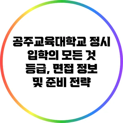 공주교육대학교 정시 입학의 모든 것: 등급, 면접 정보 및 준비 전략
