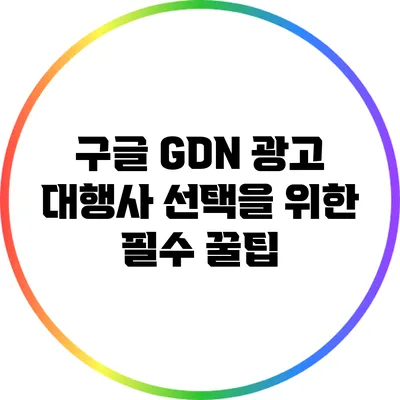 구글 GDN 광고 대행사 선택을 위한 필수 꿀팁