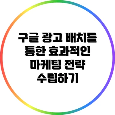 구글 광고 배치를 통한 효과적인 마케팅 전략 수립하기
