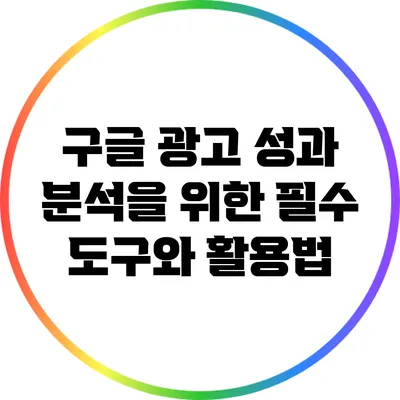 구글 광고 성과 분석을 위한 필수 도구와 활용법