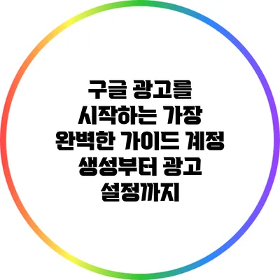 구글 광고를 시작하는 가장 완벽한 가이드: 계정 생성부터 광고 설정까지