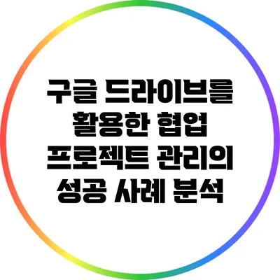 구글 드라이브를 활용한 협업 프로젝트 관리의 성공 사례 분석