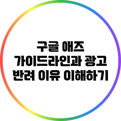 구글 애즈 가이드라인과 광고 반려 이유 이해하기