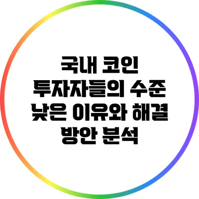 국내 코인 투자자들의 수준 낮은 이유와 해결 방안 분석