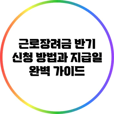 근로장려금 반기 신청 방법과 지급일 완벽 가이드
