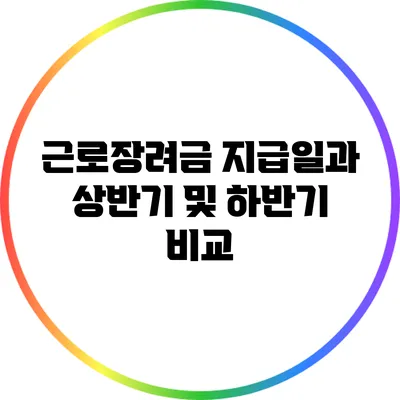 근로장려금 지급일과 상반기 및 하반기 비교