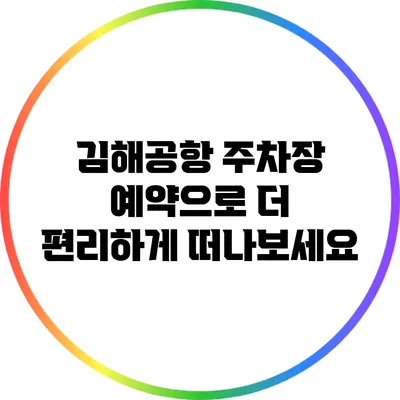 김해공항 주차장 예약으로 더 편리하게 떠나보세요