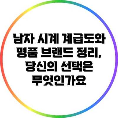남자 시계 계급도와 명품 브랜드 정리, 당신의 선택은 무엇인가요?