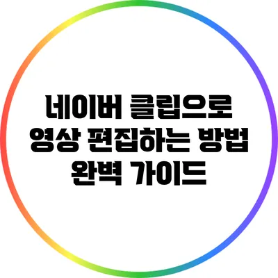 네이버 클립으로 영상 편집하는 방법 완벽 가이드