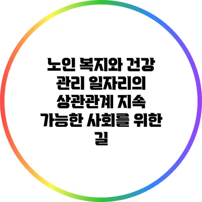 노인 복지와 건강 관리 일자리의 상관관계: 지속 가능한 사회를 위한 길