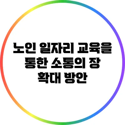 노인 일자리 교육을 통한 소통의 장 확대 방안