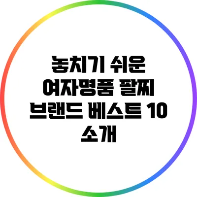 놓치기 쉬운 여자명품 팔찌 브랜드 베스트 10 소개