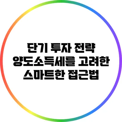 단기 투자 전략: 양도소득세를 고려한 스마트한 접근법