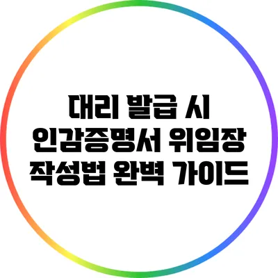 대리 발급 시 인감증명서 위임장 작성법 완벽 가이드