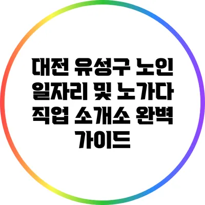 대전 유성구 노인 일자리 및 노가다 직업 소개소 완벽 가이드