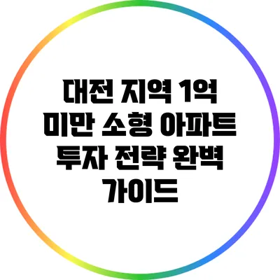 대전 지역 1억 미만 소형 아파트 투자 전략 완벽 가이드