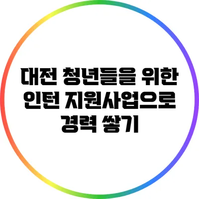 대전 청년들을 위한 인턴 지원사업으로 경력 쌓기