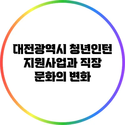 대전광역시 청년인턴 지원사업과 직장 문화의 변화