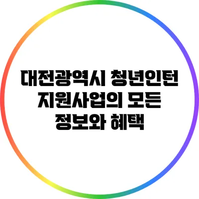 대전광역시 청년인턴 지원사업의 모든 정보와 혜택