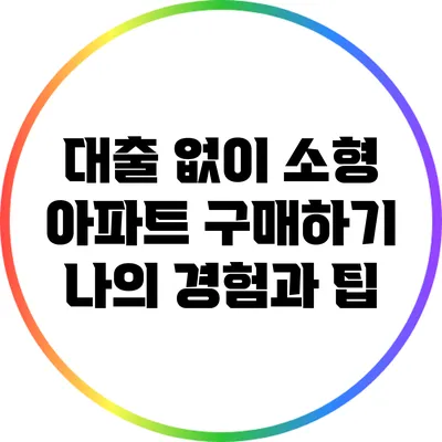대출 없이 소형 아파트 구매하기: 나의 경험과 팁