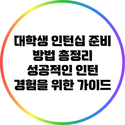 대학생 인턴십 준비 방법 총정리: 성공적인 인턴 경험을 위한 가이드