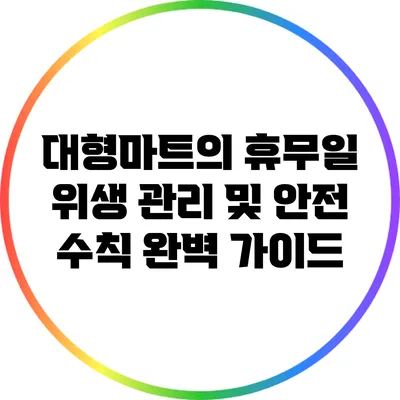 대형마트의 휴무일 위생 관리 및 안전 수칙 완벽 가이드