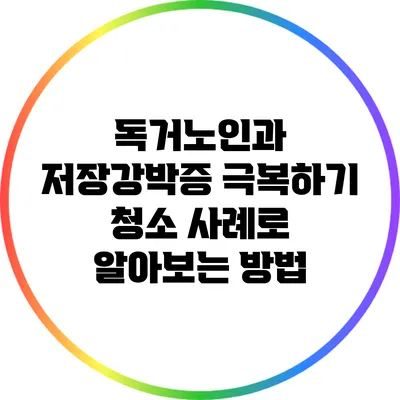 독거노인과 저장강박증 극복하기: 청소 사례로 알아보는 방법