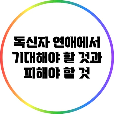 독신자 연애에서 기대해야 할 것과 피해야 할 것
